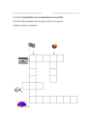 ___________________________                          _________________________

Contenido: Irregularidades en la correspondencia sonoro-gráfica.

Actividad: Marina también recibió de regalo un libro de crucigramas.

Ayúdale a resolver los siguientes:
 