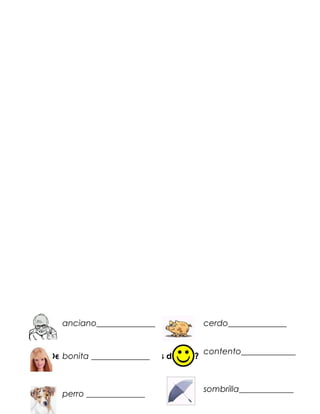anciano______________               cerdo______________


                                        contento_____________
¿De bonita ______________
    que otra manera podrías decir...?


                                        sombrilla_____________
    perro ______________
 