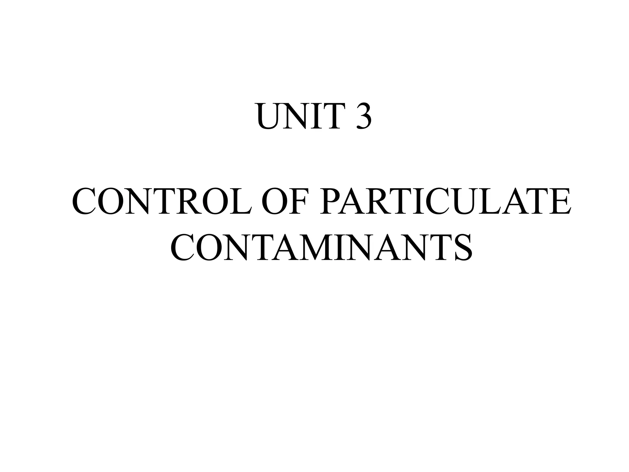 UNIT 3
CONTROL OF PARTICULATE
CONTAMINANTS
 