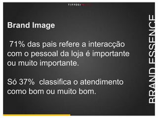 BrandImage71% das pais refere a interacção com o pessoal da loja é importante ou muito importante.Só 37%  classifica o atendimento como bom ou muito bom.BRAND ESSENCE