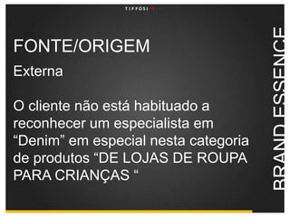 FONTE/ORIGEMExterna O cliente não está habituado a reconhecer um especialista em “Denim” em especial nesta categoria de produtos “DE LOJAS DE ROUPA PARA CRIANÇAS “BRAND ESSENCE