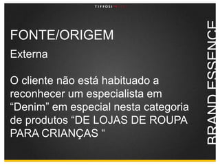 FONTE/ORIGEMExterna O cliente não está habituado a reconhecer um especialista em “Denim” em especial nesta categoria de produtos “DE LOJAS DE ROUPA PARA CRIANÇAS “BRAND ESSENCE