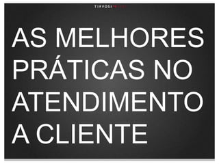AS MELHORES PRÁTICAS NO ATENDIMENTO A CLIENTE