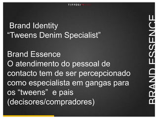 BrandIdentity“TweensDenimSpecialist”BrandEssenceO atendimento do pessoal de contacto tem de ser percepcionado como especialista em gangas para os “tweens”  e pais (decisores/compradores) BRAND ESSENCE