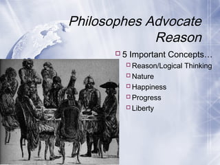 Philosophes Advocate
Reason
5 Important Concepts…
Reason/Logical Thinking
Nature
Happiness
Progress
Liberty
 