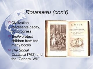 Rousseau (con’t)
Civilization
represents decay,
not progress
Emile-protect
children from too
many books
The Social
Contract(1762) and
the “General Will”
 
