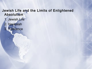 Jewish Life and the Limits of Enlightened
Absolutism
1. Jewish Life
2. Haskalah
3. Tolerance
 