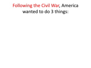 Following the Civil War, America
     wanted to do 3 things:
 
