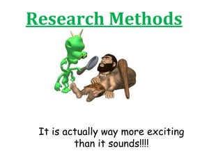 Research Methods
It is actually way more exciting
than it sounds!!!!
 