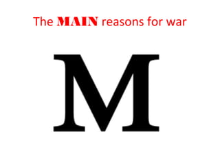 The MAIN reasons for war
 