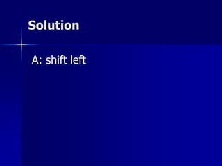 Solution
A: shift left
 