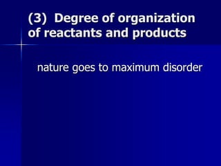 (3) Degree of organization
of reactants and products
nature goes to maximum disorder
 