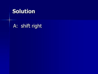 Solution
A: shift right
 
