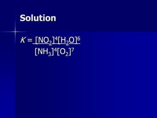 Solution
K = [NO2]4[H2O]6
[NH3]4[O2]7
 