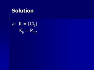 Solution
a: K = [Cl2]
Kp = PCl2
 