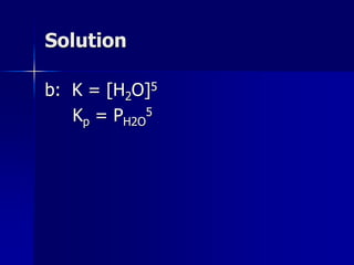 Solution
b: K = [H2O]5
Kp = PH2O
5
 