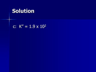 Solution
c: K” = 1.9 x 102
 