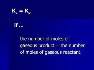 Kc = Kp
if …
the number of moles of
gaseous product = the number
of moles of gaseous reactant.
 