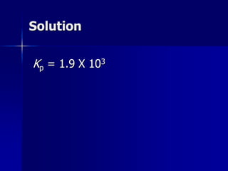 Solution
Kp = 1.9 X 103
 