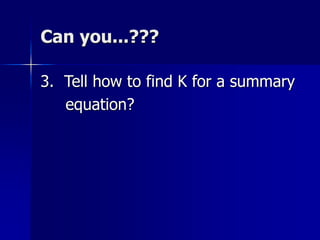 Can you...???
3. Tell how to find K for a summary
equation?
 