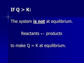 If Q > K:
The system is not at equilibrium.
Reactants ← products
to make Q = K at equilibrium.
 