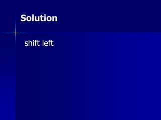Solution
shift left
 