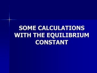 SOME CALCULATIONS
WITH THE EQUILIBRIUM
CONSTANT
 