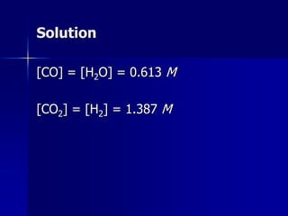 Solution
[CO] = [H2O] = 0.613 M
[CO2] = [H2] = 1.387 M
 