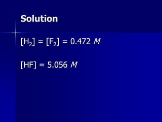 Solution
[H2] = [F2] = 0.472 M
[HF] = 5.056 M
 