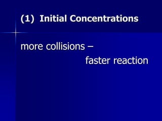 (1) Initial Concentrations
more collisions –
faster reaction
 