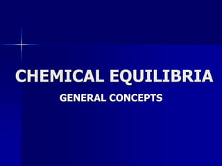 CHEMICAL EQUILIBRIA
GENERAL CONCEPTS
 