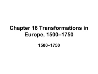 Chapter 16 Transformations in
     Europe, 1500–1750
          1500–1750
 