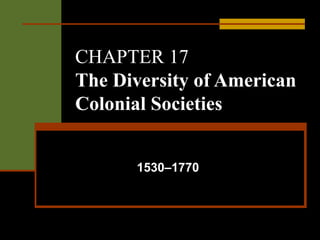 CHAPTER 17
The Diversity of American
Colonial Societies


      1530–1770
 