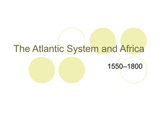 The Atlantic System and Africa
                     1550–1800
 