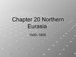 Chapter 20 Northern
     Eurasia
      1500–1800
 