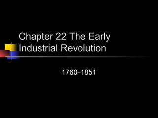 Chapter 22 The Early
Industrial Revolution

         1760–1851
 