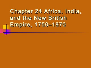 Chapter 24 Africa, India,
and the New British
Empire, 1750–1870
 