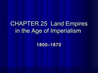 CHAPTER 25 Land Empires
 in the Age of Imperialism

        1800–1870
 