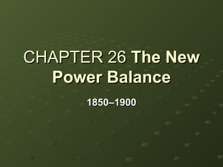 CHAPTER 26 The New
  Power Balance
      1850–1900
 