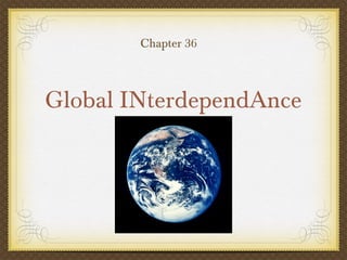 Global INterdependAnce
Chapter 36
 