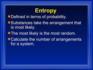Entropy Defined in terms of probability. Substances take the arrangement that is most likely. The most likely is the most random. Calculate the number of arrangements for a system. 