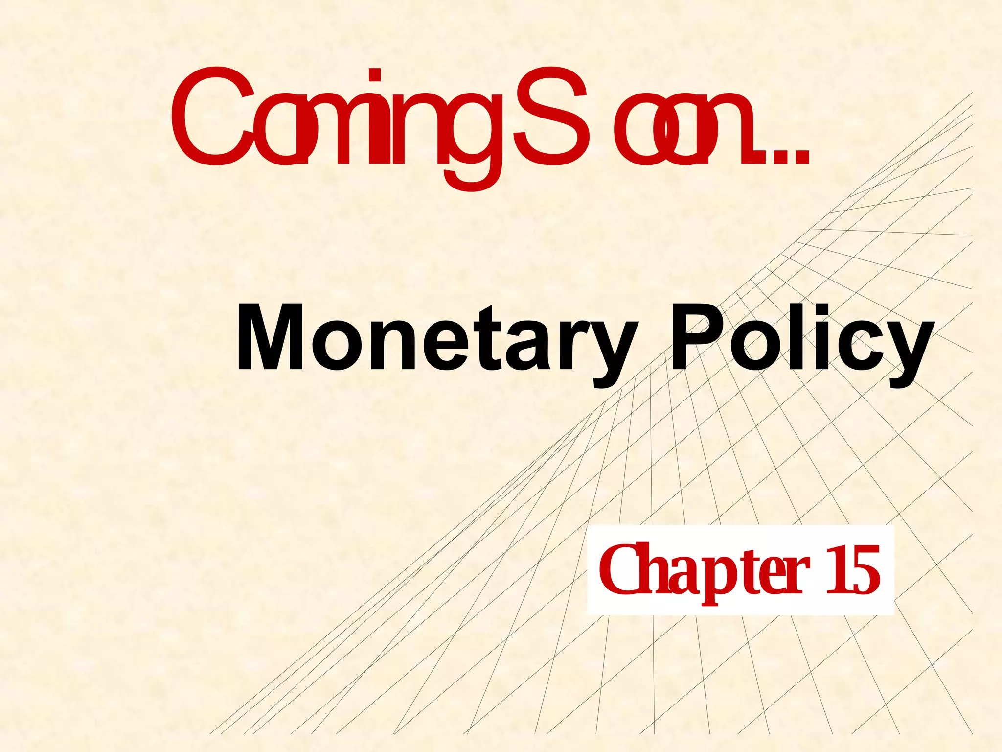 Coming Soon... Monetary Policy Chapter 15 