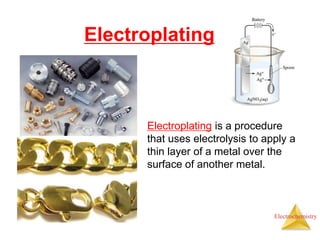 Electrochemistry
Electroplating
Electroplating is a procedure
that uses electrolysis to apply a
thin layer of a metal over the
surface of another metal.
 