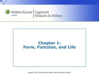 Chapter 1:
Form, Function, and Life

Copyright © 2011 Wolters Kluwer Health | Lippincott Williams & Wilkins

 
