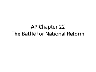 AP Chapter 22
The Battle for National Reform
 