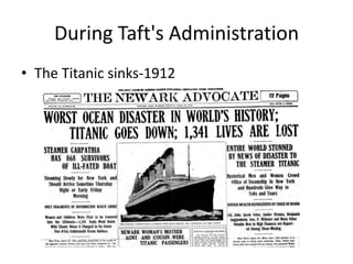 During Taft's Administration
• The Titanic sinks-1912

 