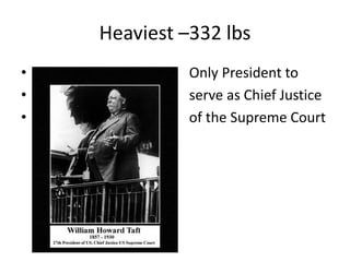 Heaviest –332 lbs
•
•
•

Only President to
serve as Chief Justice
of the Supreme Court

 