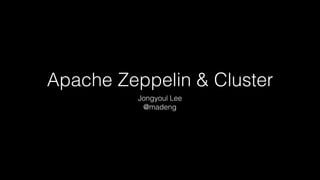Apache Zeppelin & Cluster
Jongyoul Lee
@madeng
 