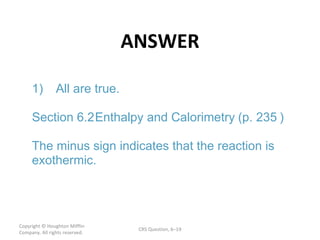 ANSWER Copyright  © Houghton Mifflin Company. All rights reserved. CRS Question, 6 – ) 1) All are true. Section  6.2  Enthalpy and Calorimetry  (p. 235 The minus sign indicates that the reaction is  exothermic. 