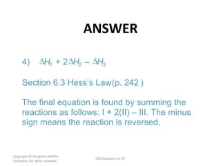 ANSWER Copyright  © Houghton Mifflin Company. All rights reserved. CRS Question, 6 – 1  –  3 ) – 4)  H + 2 H 2 H Section  6.3  Hess’s Law  (p. 242 The final equation is found by summing the  reactions as follows: I + 2(II)  III. The minus  sign means the reaction is reversed. 